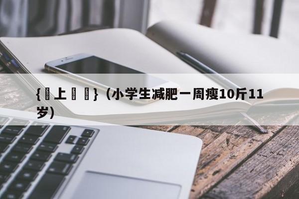 {線上娛樂}(小学生减肥一周瘦10斤11岁)